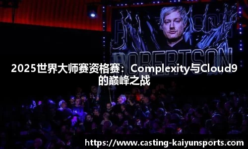 2025世界大师赛资格赛：Complexity与Cloud9的巅峰之战